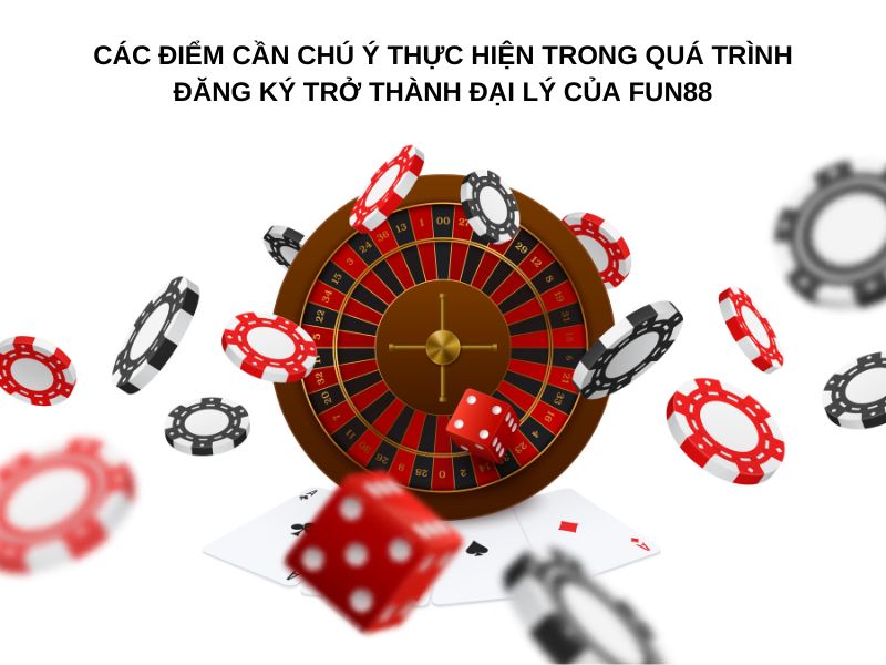 Các điểm cần chú ý thực hiện trong quá trình đăng ký trở thành đại lý của Fun88