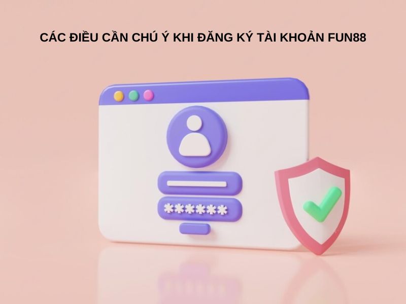  Các điều cần chú ý khi đăng ký tài khoản Fun88