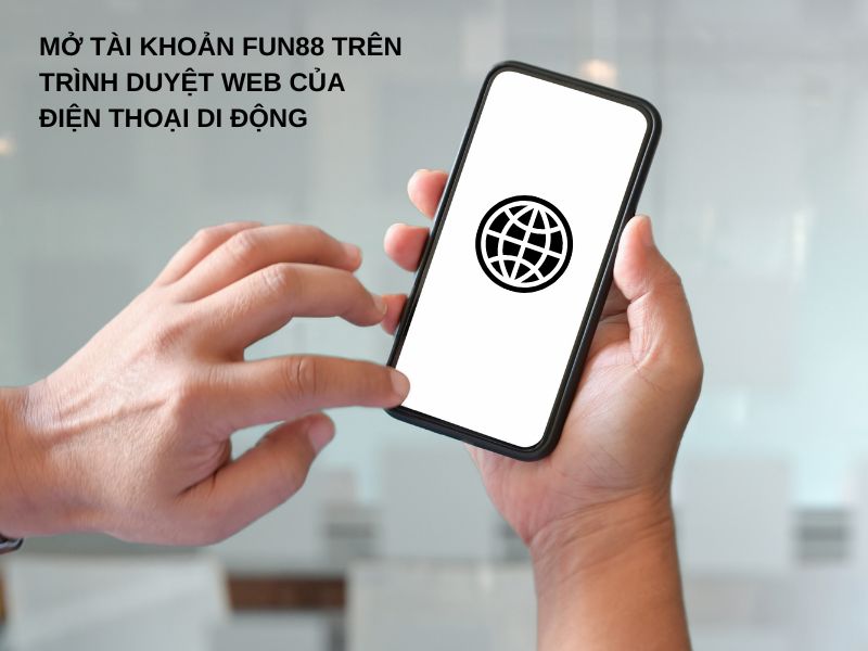 Mở tài khoản Fun88 trên trình duyệt web của điện thoại di động