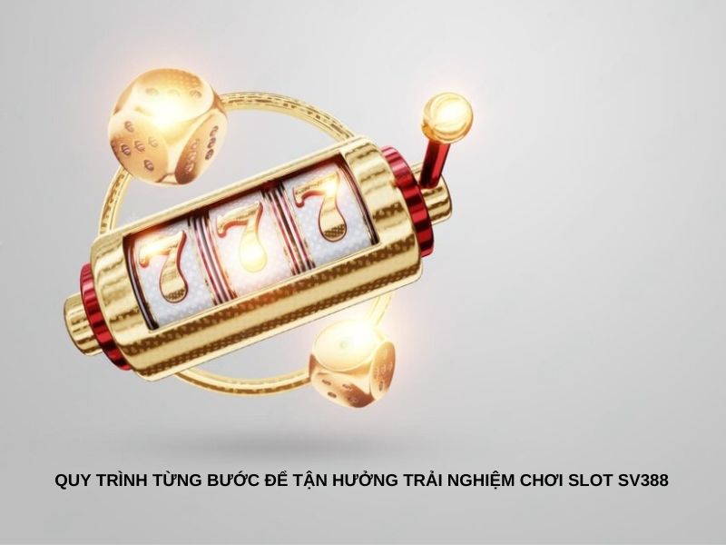 Quy trình từng bước để tận hưởng trải nghiệm chơi slot SV388